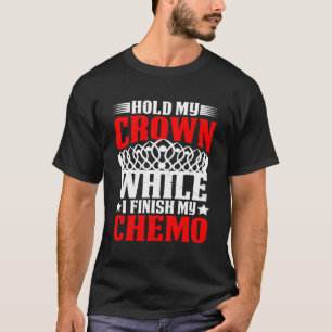 Hold My Crown While I Finish My Chemo T-Shirt
