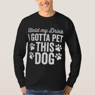 Hold My Drink I Gotta Pet This Dog Funny Saying Lo T-Shirt