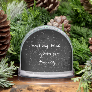 Hold My Drink I Gotta Pet This Dog Snow Globe