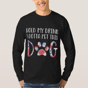 Hold My Drink I Gotta Pet This Dog T-Shirt