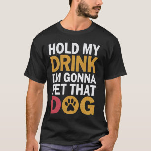 Hold My Drink I'm Gonna Go Pet That Dog Cool Pet P T-Shirt