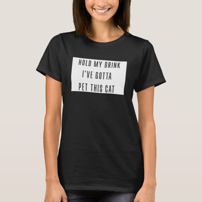 Hold My Drink I've Gotta Pet This Cat Funny Graphi T-Shirt (Front)