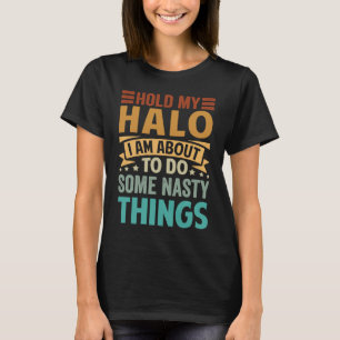Hold My Halo I Am About To Do Some Nasty Things  1 T-Shirt