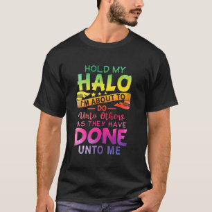 Hold My Halo I'm About To Do Unto Others As They H T-Shirt