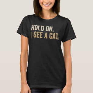 Hold On I See A Cat Cat Sarcastic Sayings 1 T-Shirt