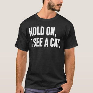 Hold On I See A Cat Cat Sarcastic Sayings 28 T-Shirt