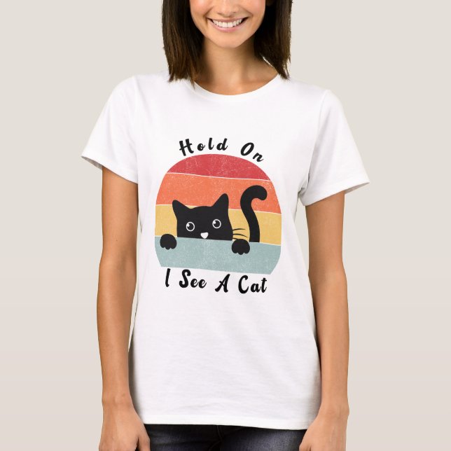 Hold On I See A Cat, Funny Cat lover T-Shirt (Front)
