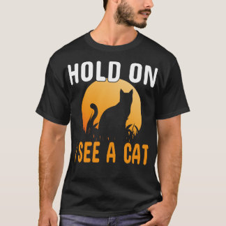Hold On I See A Cat Funny Sarcastic Sayings Cat Lo T-Shirt