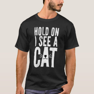 Hold On I See A Cat Sarcastic Saying Cat 1 T-Shirt