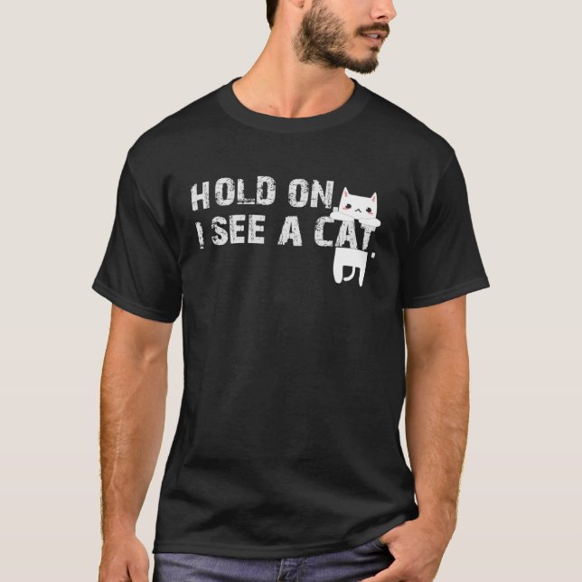 Hold On I See A Cat  Sarcastic Sayings Cat   2 T-Shirt (Front)