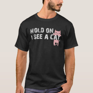 Hold On I See A Cat Sarcastic Sayings Cat 3 T-Shirt