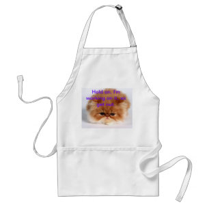 Hold on I'm working on it, so get out, apron