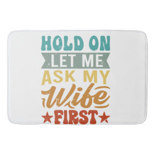 Hold On Let Me Ask My Wife First - Funny Husband Bath Mat