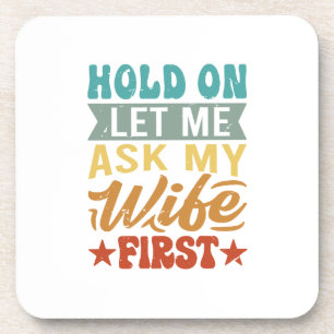 Hold On Let Me Ask My Wife First - Funny Husband Coaster