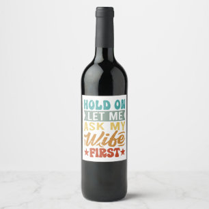 Hold On Let Me Ask My Wife First - Funny Husband  Wine Label
