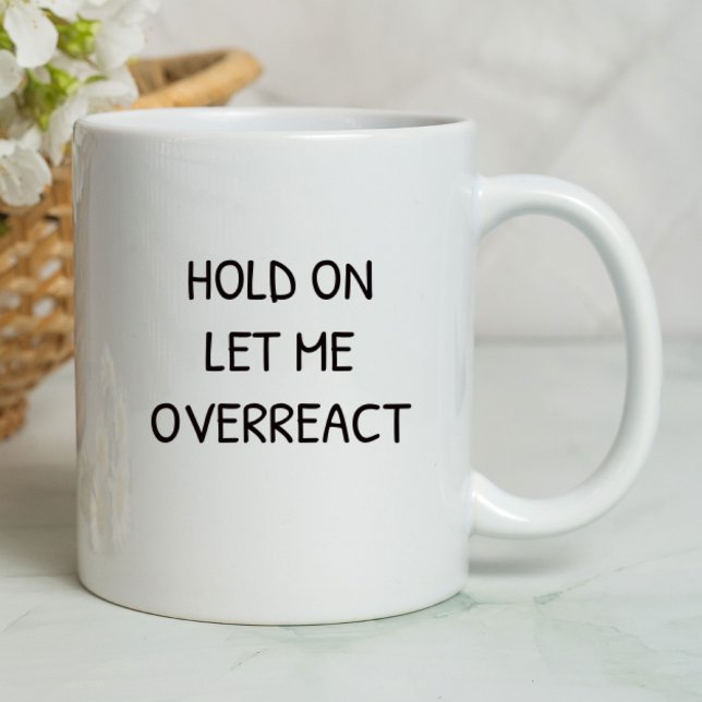 Hold On Let Me Overreact Funny | Sarcastic Mug (Creator Uploaded)