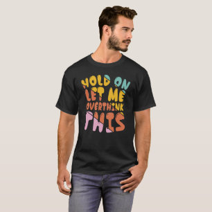 Hold on let me overthink - Funny Sarcastic T-Shirt