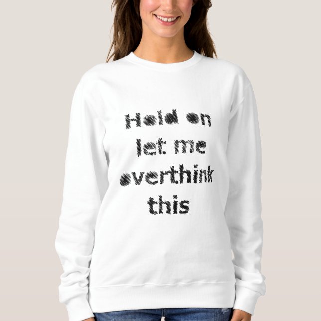 Hold on, let me overthink it. sweatshirt (Front)