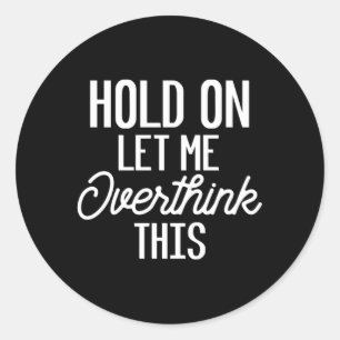 Hold On Let Me Overthink This For Or Classic Round Sticker