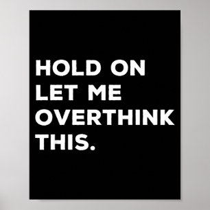 Hold On Let Me Overthink This Funny Sarcastic Quot Poster