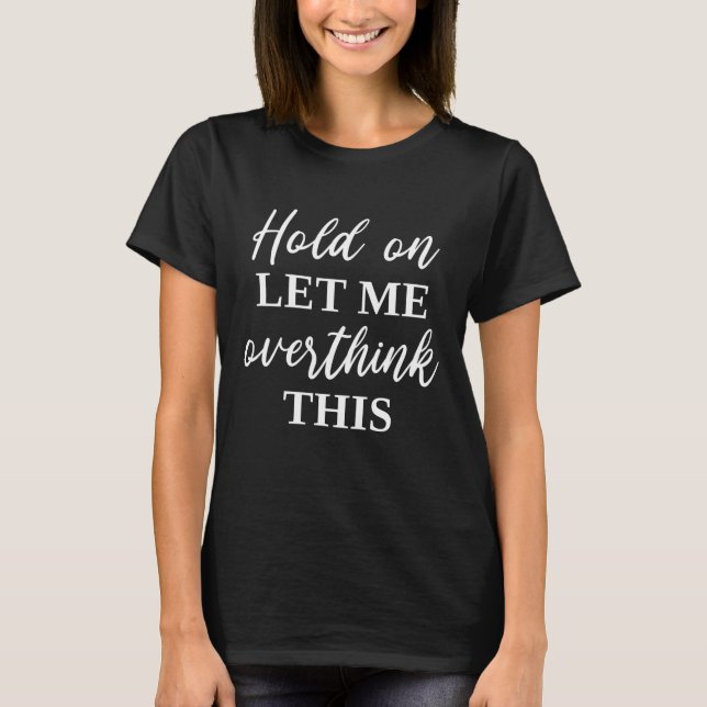 Hold On Let Me Overthink This T-Shirt (Front)