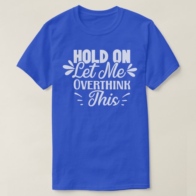Hold On Let Me Overthink This T-Shirt (Design Front)