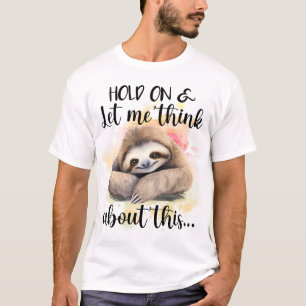 Hold On Let Me Think About This Sloth Slow Thinker T-Shirt