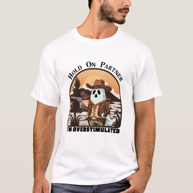 Hold On Partner, I’m overstimulated - cowboy ghost T-Shirt (Front)
