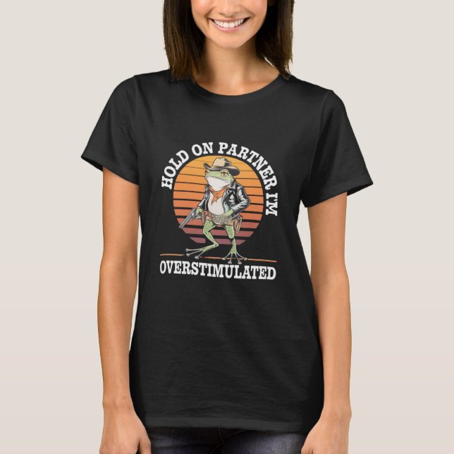 Hold On Partner I'm Overstimulated Cowboy Frog  T-Shirt (Front)