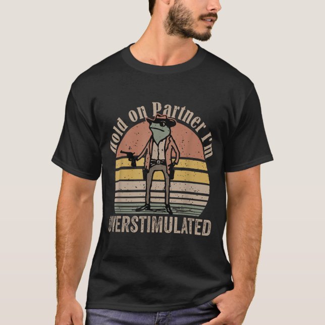  Hold On Partner I'M Overstimulated Cowboy  T-Shirt (Front)