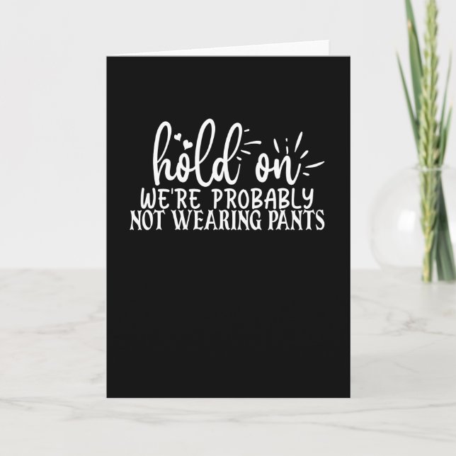 hold on we're probably not wearing pants card (Front)