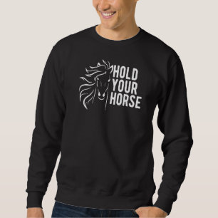 Hold Your Horse Funny Conversation Sweatshirt