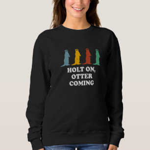 Holt On Otter Coming Otter  Dad Jokes Sea Otter Sweatshirt