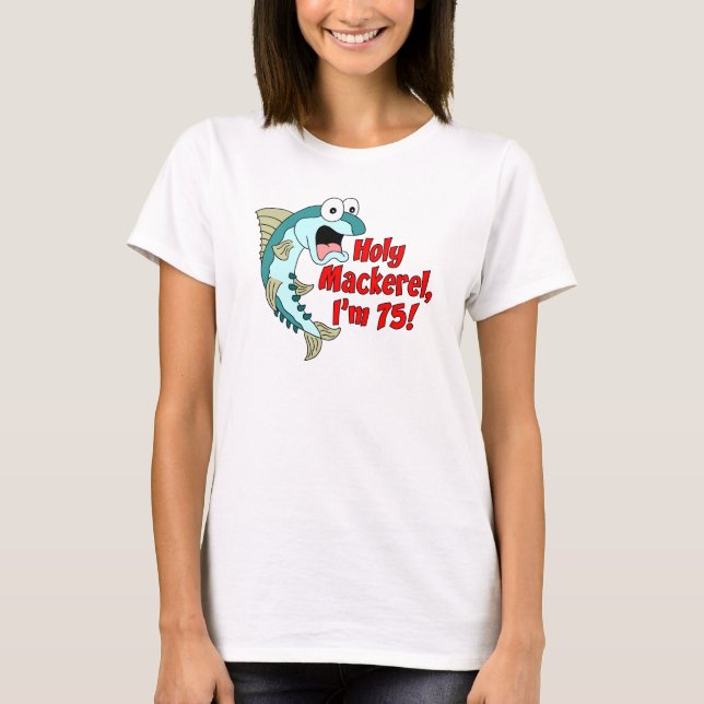 Holy Mackerel I'm 75 T-Shirt (Front)