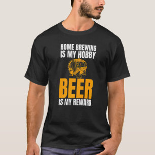 Home Brewing Is My Hobby Beer Is My Reward Joke   T-Shirt