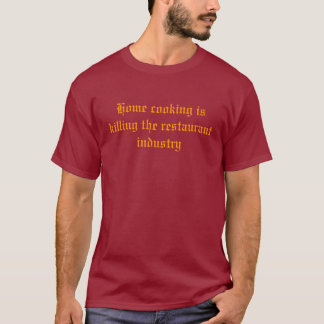 Home cooking is killing the restaurant industry T-Shirt
