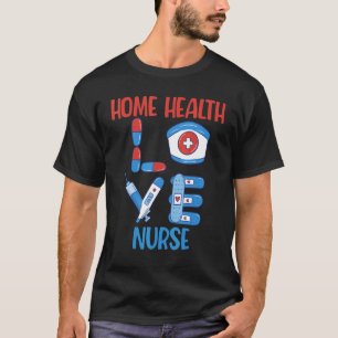 Home Health Nurse Love Nursing Design T-Shirt