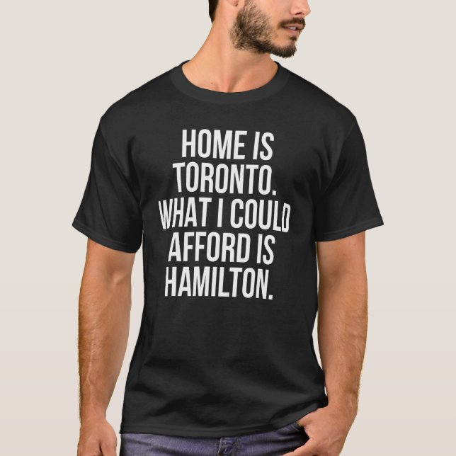 Home is Toronto What I Could Afford is Hamilton T-Shirt (Front)
