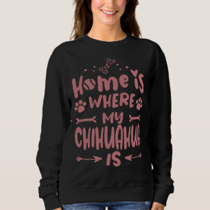 Home Is Where Chihuahua Cool Funny Cute Sweet Dog  Sweatshirt
