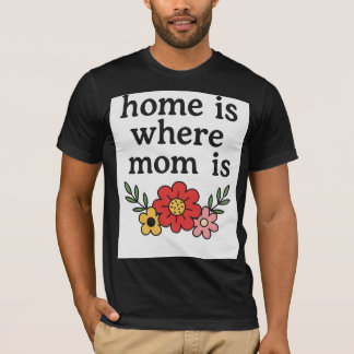Home Is Where Mom Is T-Shirt
