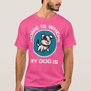 Home Is Where My Dog Is T-Shirt