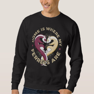 Home Is Where My Ferrets Are Pet Ferret Sweatshirt