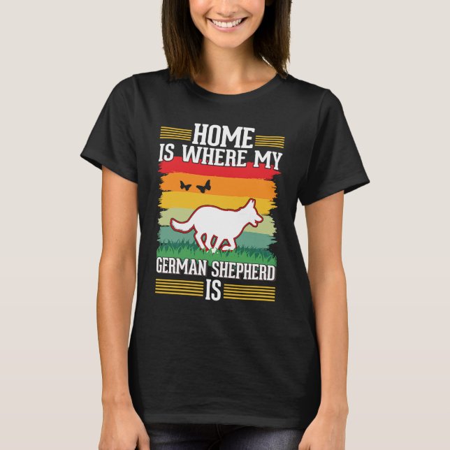 Home is where my German Shepherd is German Shepher T-Shirt (Front)