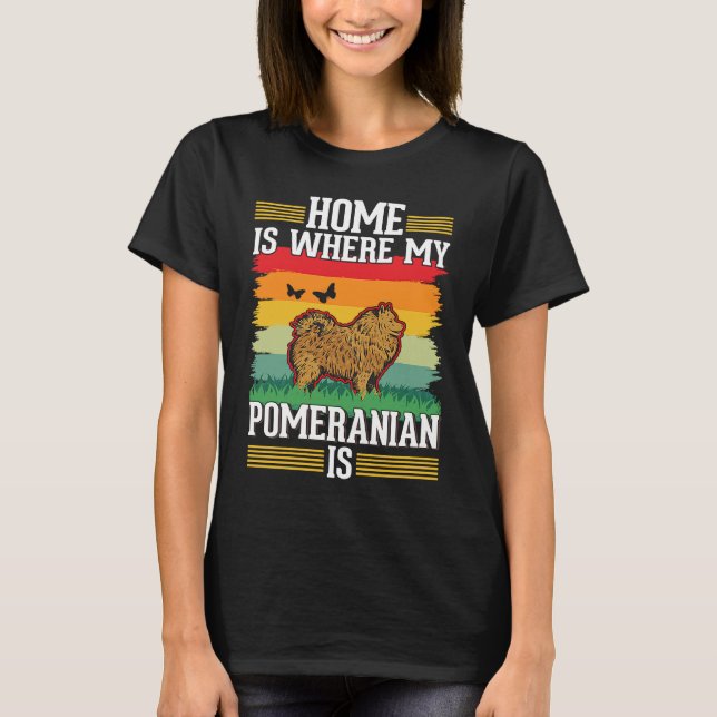 Home is where my Pomeranian is Pomeranian T-Shirt (Front)