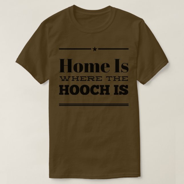 Home is Where the Hooch Is T-Shirt (Design Front)