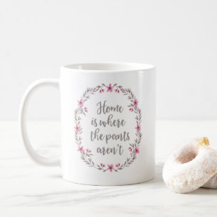 Home is where the pants aren't funny quote mug
