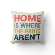 Home Is Where the Pants Aren't Funny Type Pillow