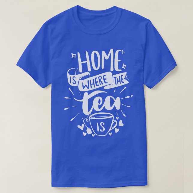 Home is Where The Tea is Funny Tea Quotes 1 T-Shirt (Design Front)