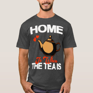 Home Is Where The Tea Is Teapot Tea Drinker  T-Shirt