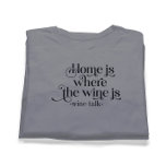 Home Is Where The Wine Is-Funny Wine Talk T-Shirt<br><div class="desc">Elegant black typography-Home is where the wine is- funny wine talk, </div>